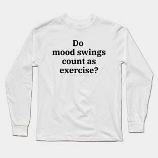 Do mood swings count as exercise? Long Sleeve T-Shirt